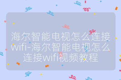 海爾智能電視怎么連接wifi-海爾智能電視怎么連接wifi視頻教程