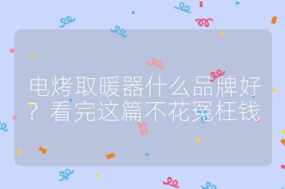 電烤取暖器什么品牌好?看完這篇不花冤枉錢