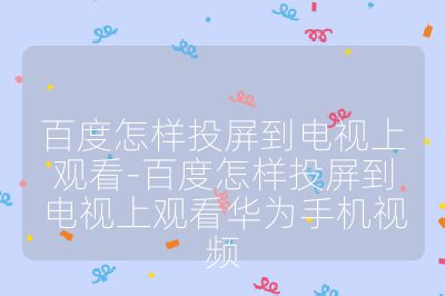 百度怎樣投屏到電視上觀看-百度怎樣投屏到電視上觀看華為手機視頻