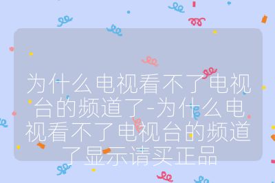 為什么電視看不了電視臺(tái)的頻道了-為什么電視看不了電視臺(tái)的頻道了顯示請(qǐng)買正品