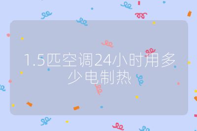 1.5匹空調(diào)24小時用多少電制熱