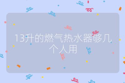 13升的燃?xì)鉄崴鲏驇讉€(gè)人用