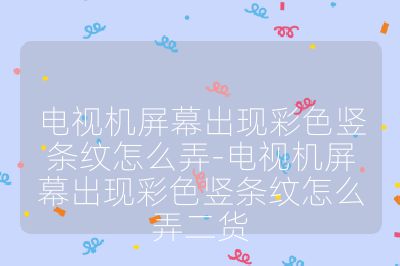 電視機屏幕出現彩色豎條紋怎么弄-電視機屏幕出現彩色豎條紋怎么弄二貨