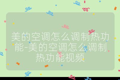 美的空調(diào)怎么調(diào)制熱功能-美的空調(diào)怎么調(diào)制熱功能視頻