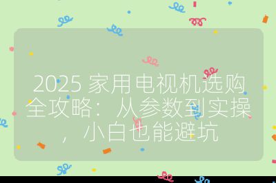 2025 家用電視機選購全攻略：從參數到實操，小白也能避坑