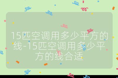 15匹空調(diào)用多少平方的線-15匹空調(diào)用多少平方的線合適