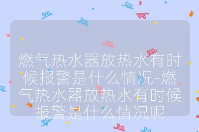 燃?xì)鉄崴鞣艧崴袝r(shí)候報(bào)警是什么情況-燃?xì)鉄崴鞣艧崴袝r(shí)候報(bào)警是什么情況呢