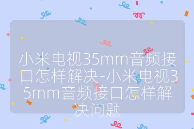 小米電視35mm音頻接口怎樣解決-小米電視35mm音頻接口怎樣解決問題