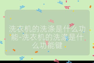 洗衣機(jī)的洗滌是什么功能-洗衣機(jī)的洗滌是什么功能鍵