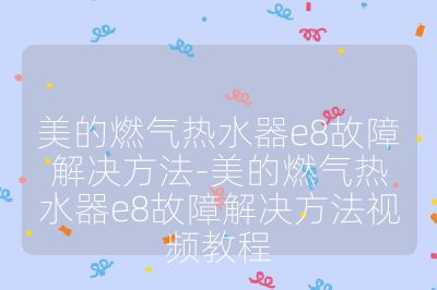 美的燃氣熱水器e8故障解決方法-美的燃氣熱水器e8故障解決方法視頻教程