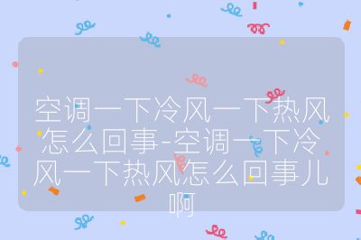 空調一下冷風一下熱風怎么回事-空調一下冷風一下熱風怎么回事兒啊