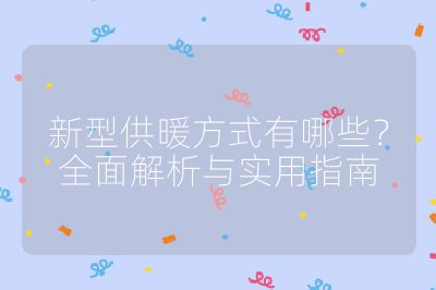 新型供暖方式有哪些？全面解析與實用指南