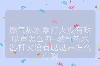 燃?xì)鉄崴鞔蚧饹](méi)有噠噠聲怎么辦-燃?xì)鉄崴鞔蚧饹](méi)有噠噠聲怎么辦啊