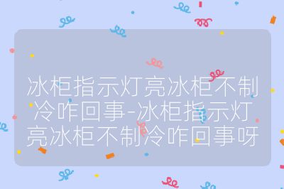 冰柜指示燈亮冰柜不制冷咋回事-冰柜指示燈亮冰柜不制冷咋回事呀