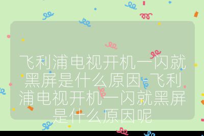 飛利浦電視開機一閃就黑屏是什么原因-飛利浦電視開機一閃就黑屏是什么原因呢