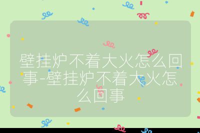 壁掛爐不著大火怎么回事-壁掛爐不著大火怎么回事