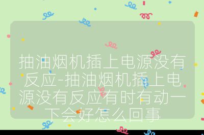 抽油煙機(jī)插上電源沒有反應(yīng)-抽油煙機(jī)插上電源沒有反應(yīng)有時有動一下會好怎么回事