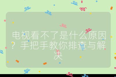 電視看不了是什么原因？手把手教你排查與解決