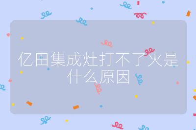 億田集成灶打不了火是什么原因