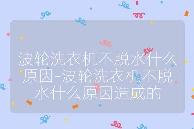 波輪洗衣機不脫水什么原因-波輪洗衣機不脫水什么原因造成的