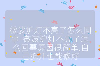 微波爐燈不亮了怎么回事-微波爐燈不亮了怎么回事原因很簡單,自己拆開也能修好