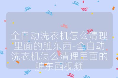 全自動洗衣機怎么清理里面的臟東西-全自動洗衣機怎么清理里面的臟東西視頻