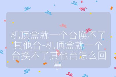 機頂盒就一個臺換不了其他臺-機頂盒就一個臺換不了其他臺怎么回事