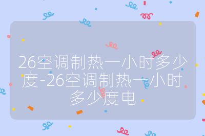 26空調制熱一小時多少度-26空調制熱一小時多少度電