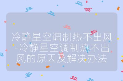 冷靜星空調(diào)制熱不出風(fēng)-冷靜星空調(diào)制熱不出風(fēng)的原因及解決辦法