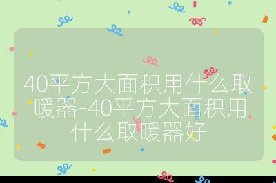 40平方大面積用什么取暖器-40平方大面積用什么取暖器好