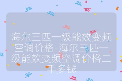 海爾三匹一級(jí)能效變頻空調(diào)價(jià)格-海爾三匹一級(jí)能效變頻空調(diào)價(jià)格二手多錢