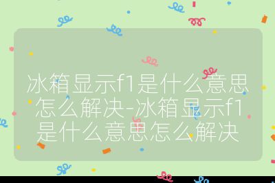 冰箱顯示f1是什么意思怎么解決-冰箱顯示f1是什么意思怎么解決