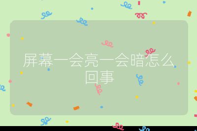 屏幕一會亮一會暗怎么回事