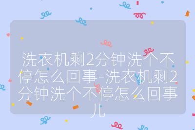 洗衣機剩2分鐘洗個不停怎么回事-洗衣機剩2分鐘洗個不停怎么回事兒