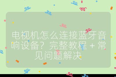 電視機(jī)怎么連接藍(lán)牙音響設(shè)備？完整教程 + 常見問題解決