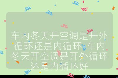 車內冬天開空調是開外循環還是內循環-車內冬天開空調是開外循環還是內循環好