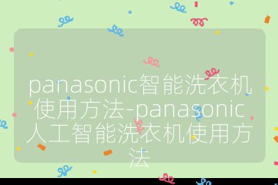 panasonic智能洗衣機使用方法-panasonic人工智能洗衣機使用方法