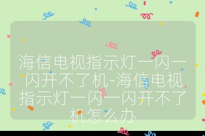 海信電視指示燈一閃一閃開不了機-海信電視指示燈一閃一閃開不了機怎么辦