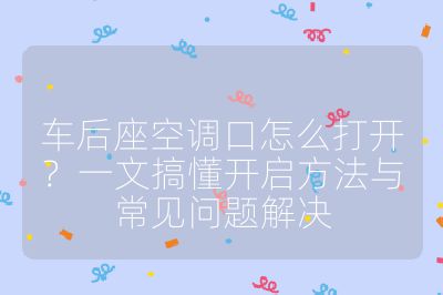 車后座空調口怎么打開？一文搞懂開啟方法與常見問題解決