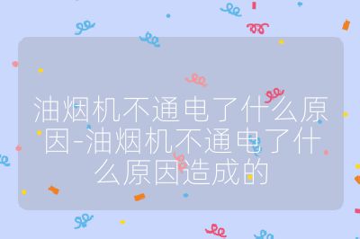 油煙機不通電了什么原因-油煙機不通電了什么原因造成的