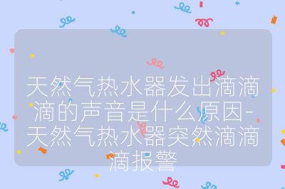 天然氣熱水器發(fā)出滴滴滴的聲音是什么原因-天然氣熱水器突然滴滴滴報(bào)警