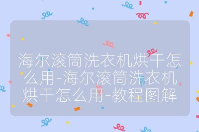 海爾滾筒洗衣機烘干怎么用-海爾滾筒洗衣機烘干怎么用-教程圖解