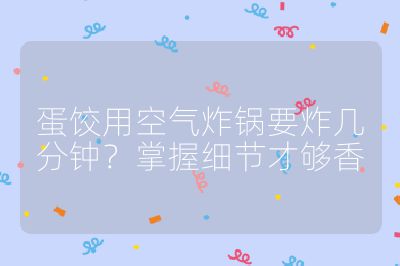 蛋餃用空氣炸鍋要炸幾分鐘?掌握細節才夠香