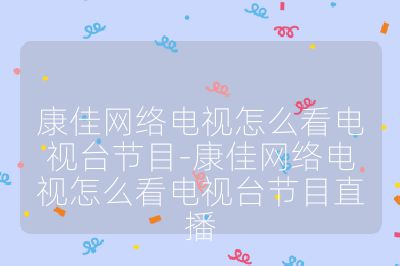 康佳網絡電視怎么看電視臺節(jié)目-康佳網絡電視怎么看電視臺節(jié)目直播