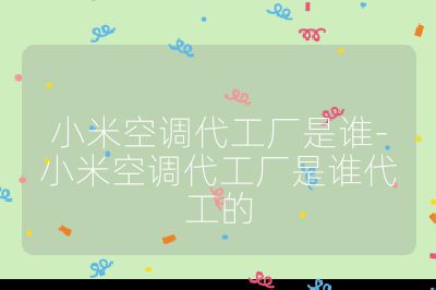 小米空調(diào)代工廠是誰(shuí)-小米空調(diào)代工廠是誰(shuí)代工的