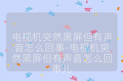 電視機(jī)突然黑屏但有聲音怎么回事-電視機(jī)突然黑屏但有聲音怎么回事兒
