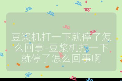 豆漿機打一下就停了怎么回事-豆漿機打一下就停了怎么回事啊