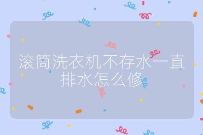 滾筒洗衣機不存水一直排水怎么修