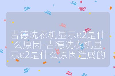吉德洗衣機顯示e2是什么原因-吉德洗衣機顯示e2是什么原因造成的