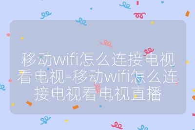 移動wifi怎么連接電視看電視-移動wifi怎么連接電視看電視直播